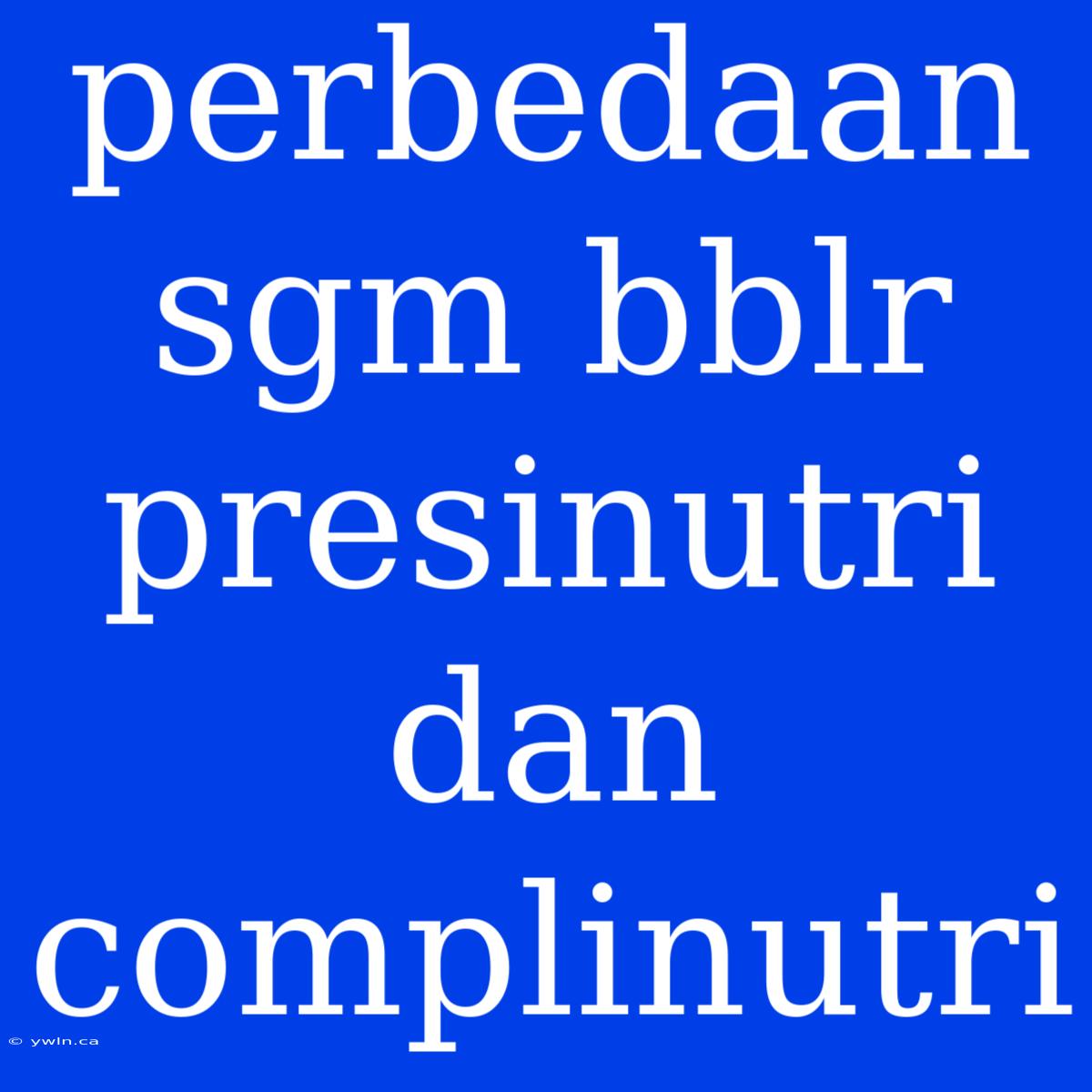 Perbedaan Sgm Bblr Presinutri Dan Complinutri