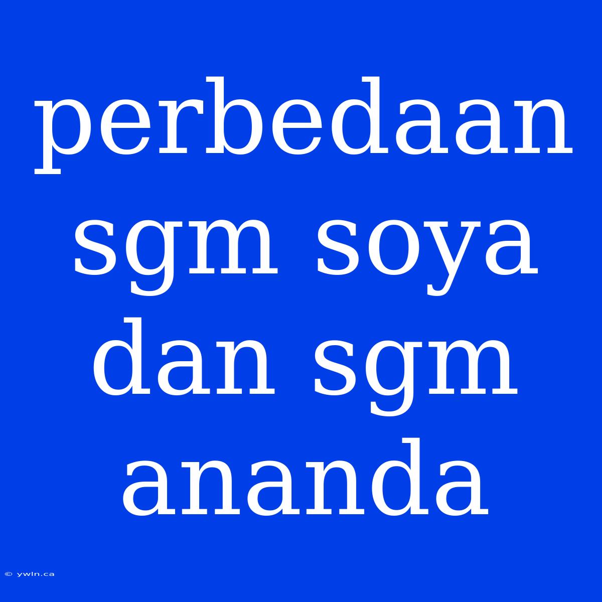 Perbedaan Sgm Soya Dan Sgm Ananda