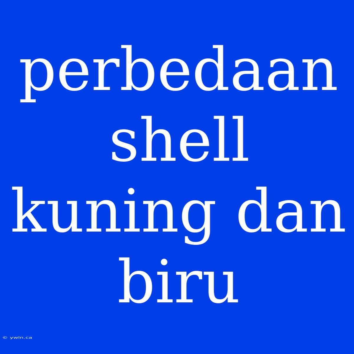 Perbedaan Shell Kuning Dan Biru