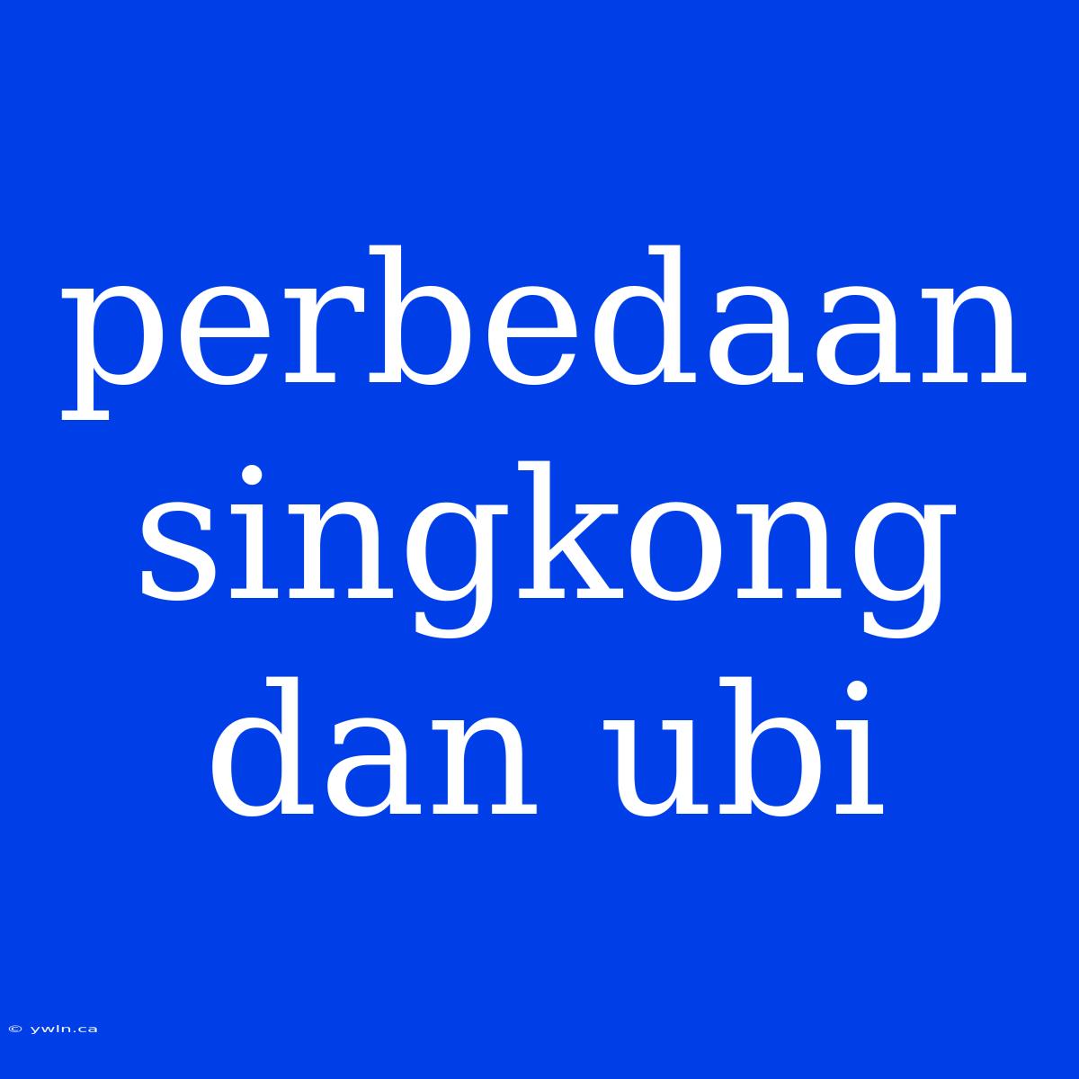 Perbedaan Singkong Dan Ubi