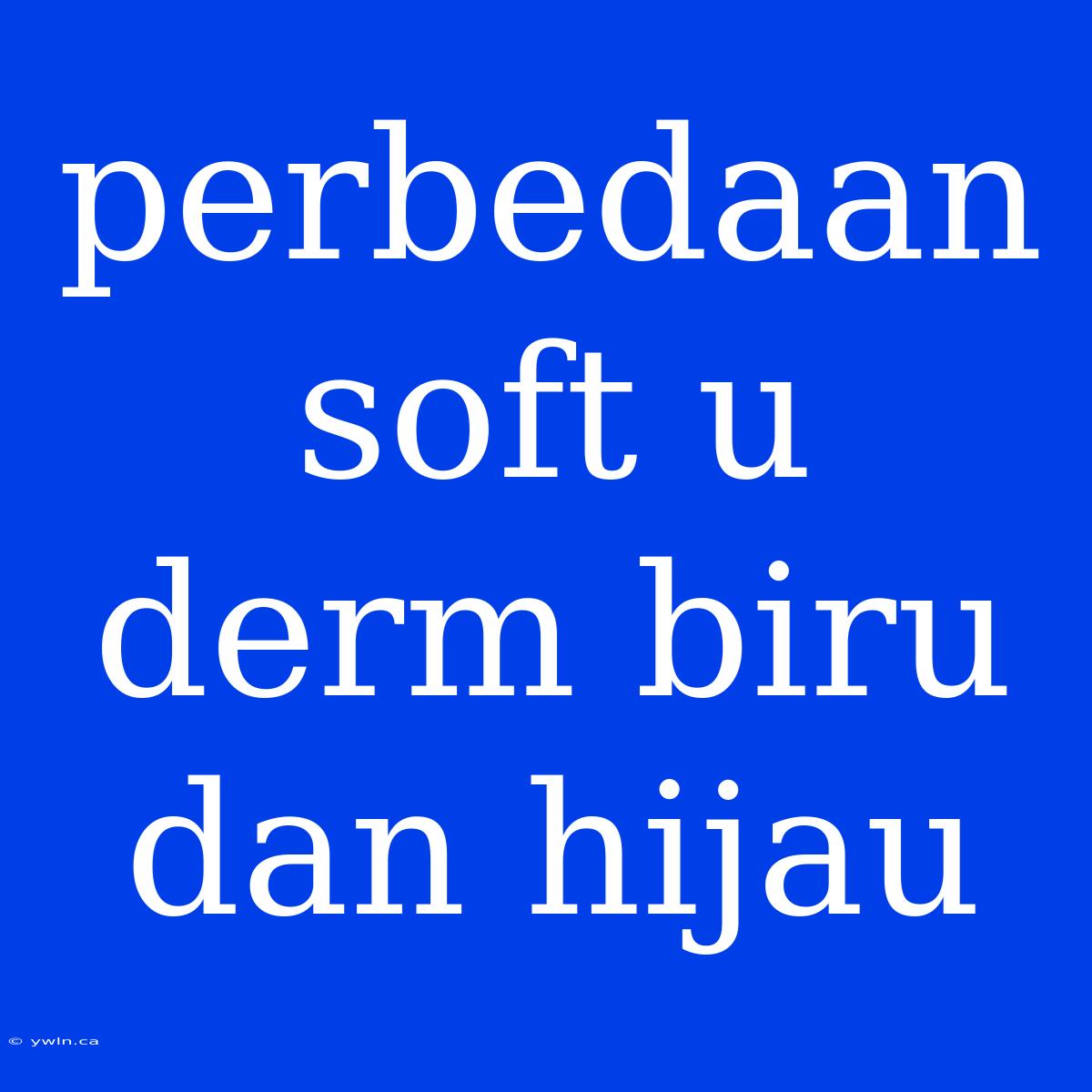 Perbedaan Soft U Derm Biru Dan Hijau