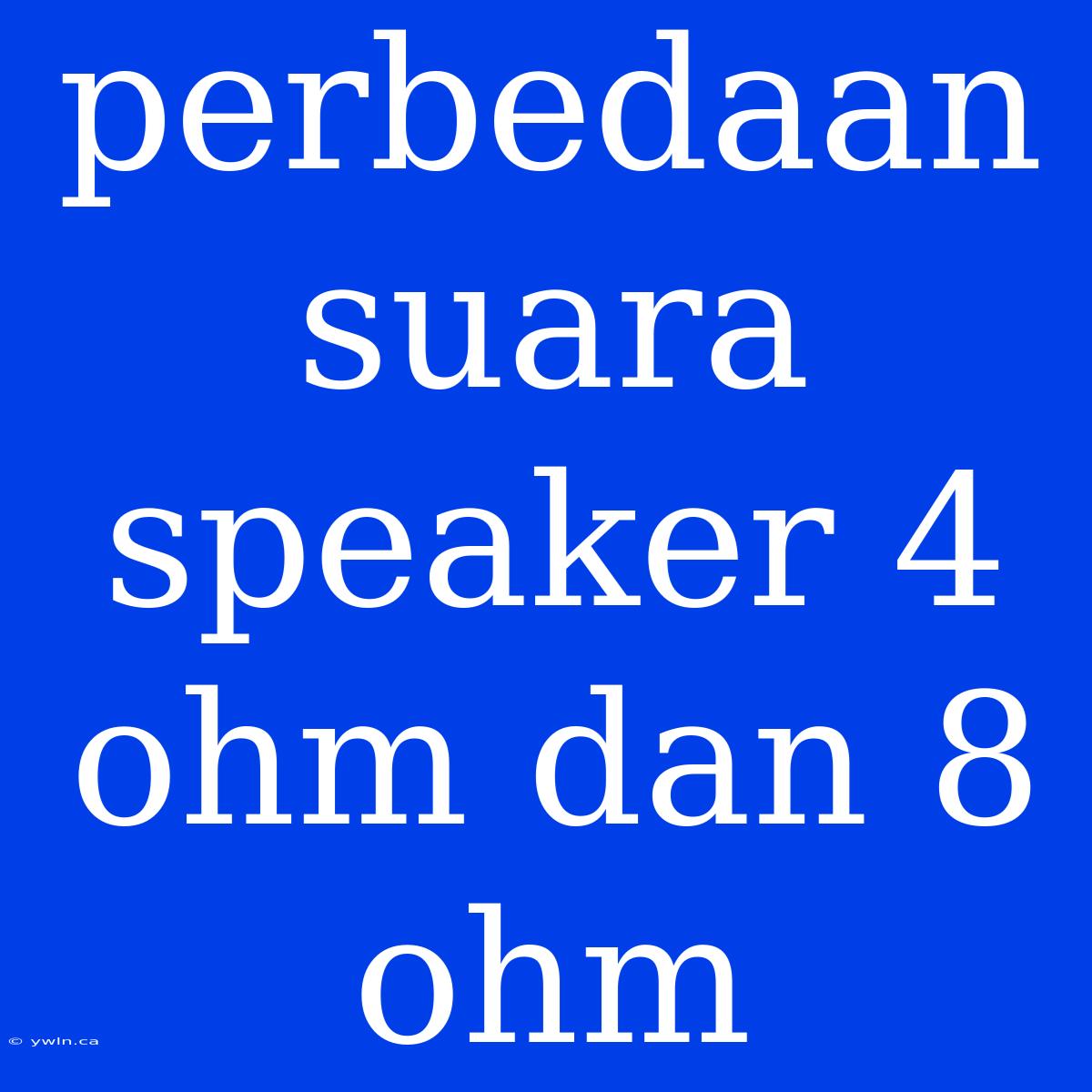 Perbedaan Suara Speaker 4 Ohm Dan 8 Ohm