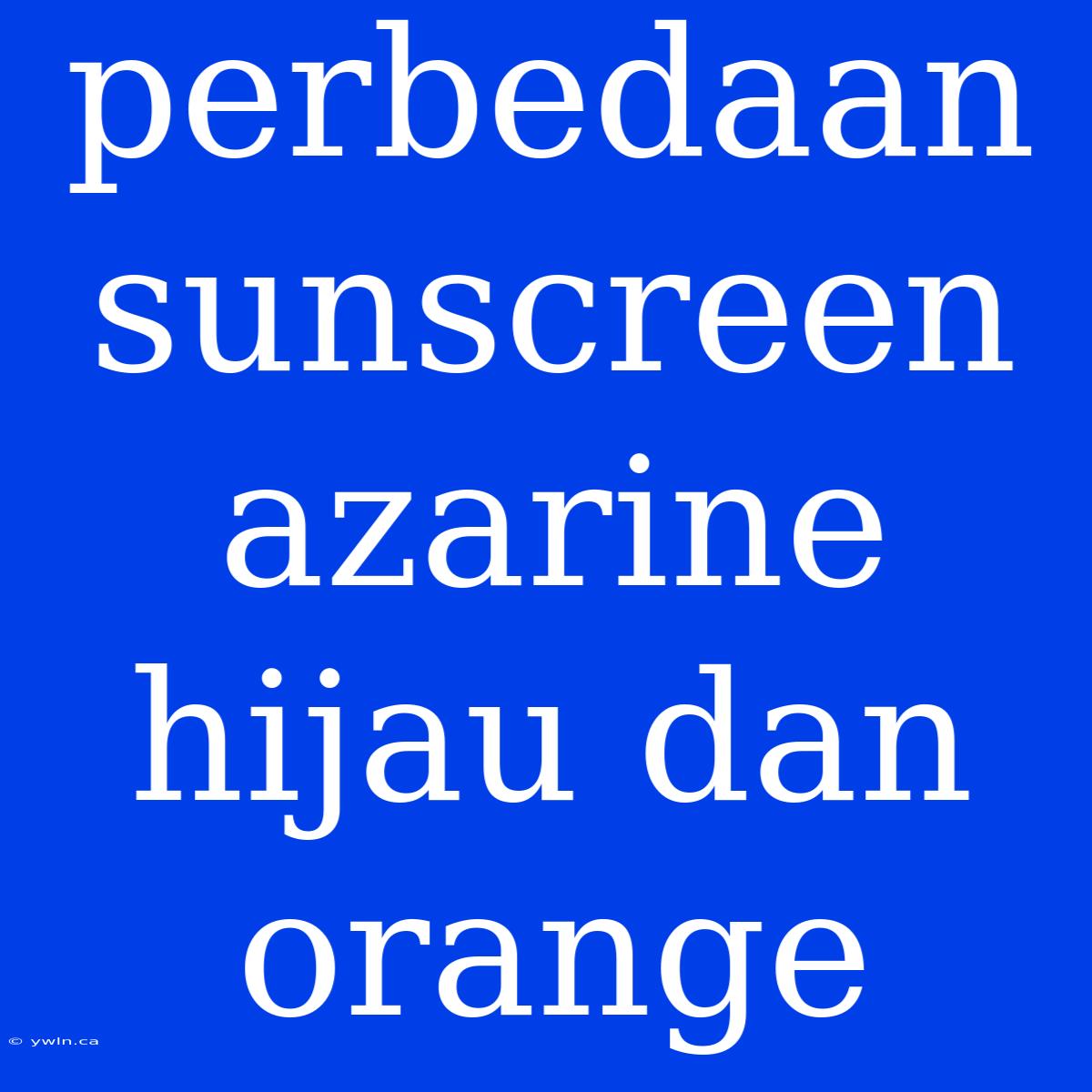 Perbedaan Sunscreen Azarine Hijau Dan Orange