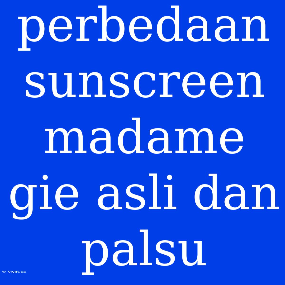 Perbedaan Sunscreen Madame Gie Asli Dan Palsu