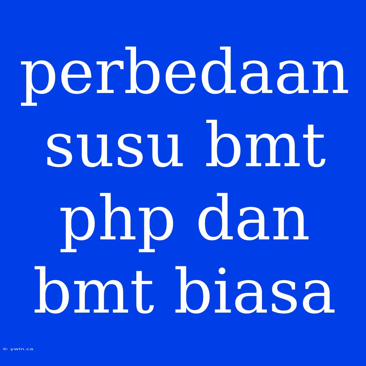 Perbedaan Susu Bmt Php Dan Bmt Biasa