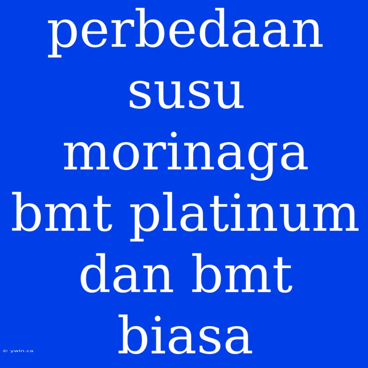 Perbedaan Susu Morinaga Bmt Platinum Dan Bmt Biasa