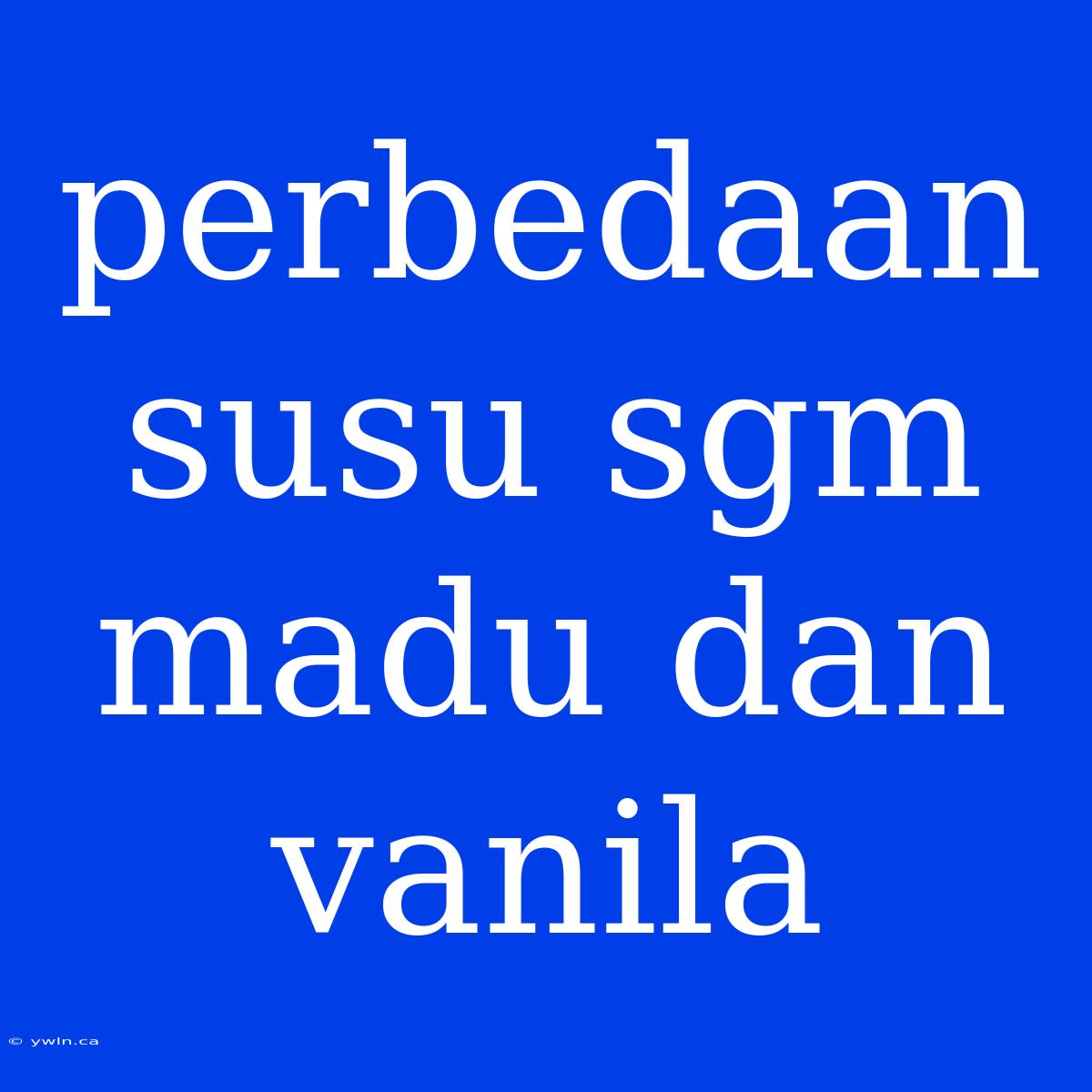 Perbedaan Susu Sgm Madu Dan Vanila