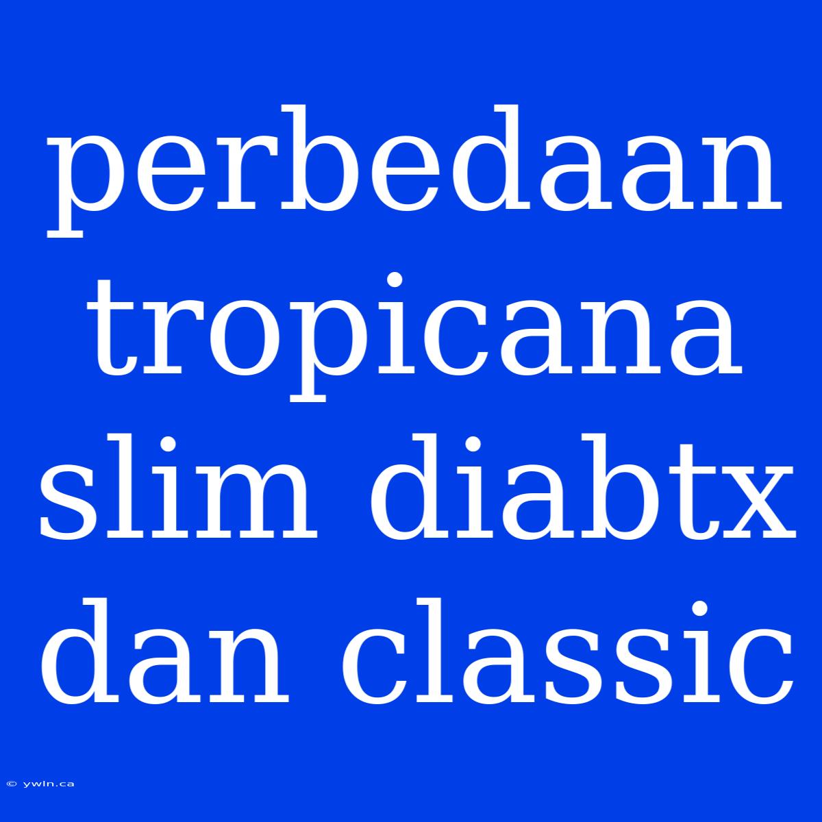 Perbedaan Tropicana Slim Diabtx Dan Classic