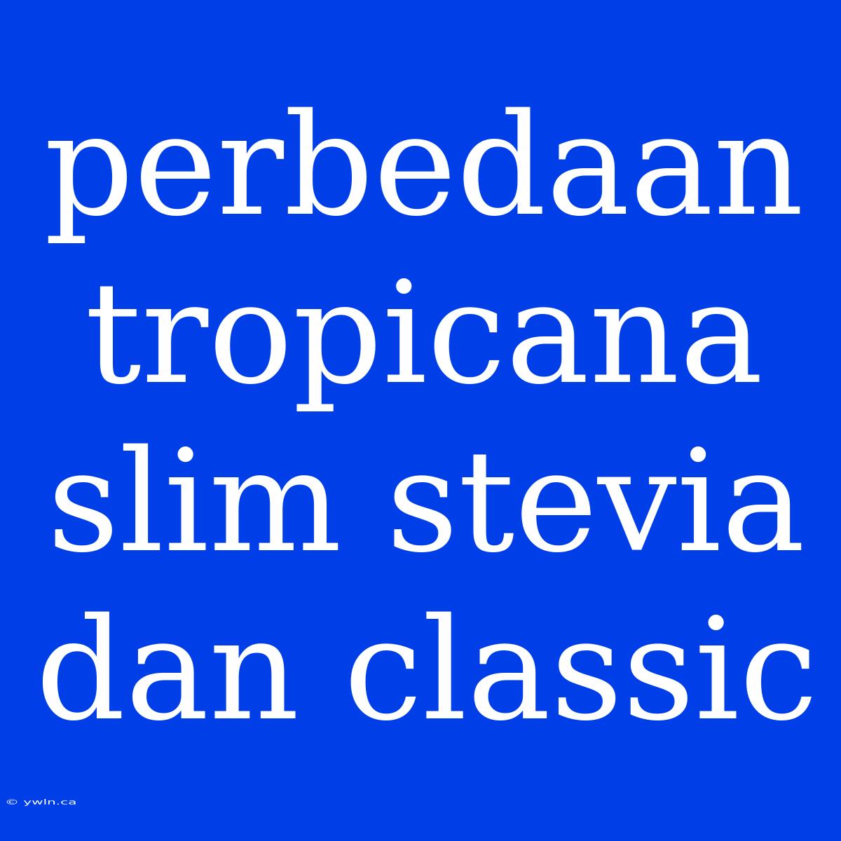 Perbedaan Tropicana Slim Stevia Dan Classic