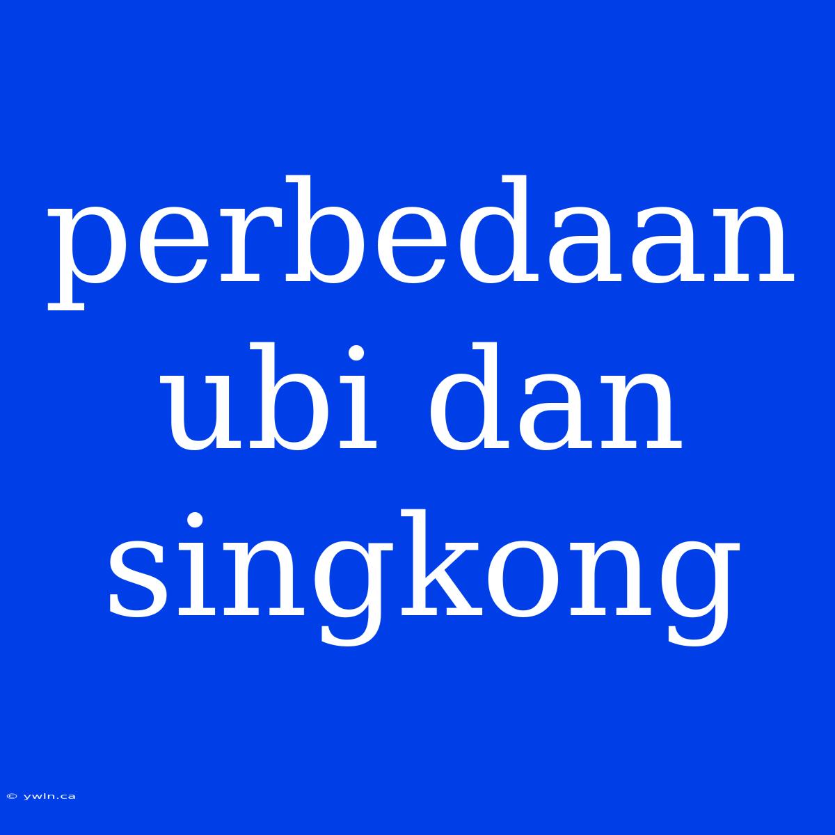 Perbedaan Ubi Dan Singkong