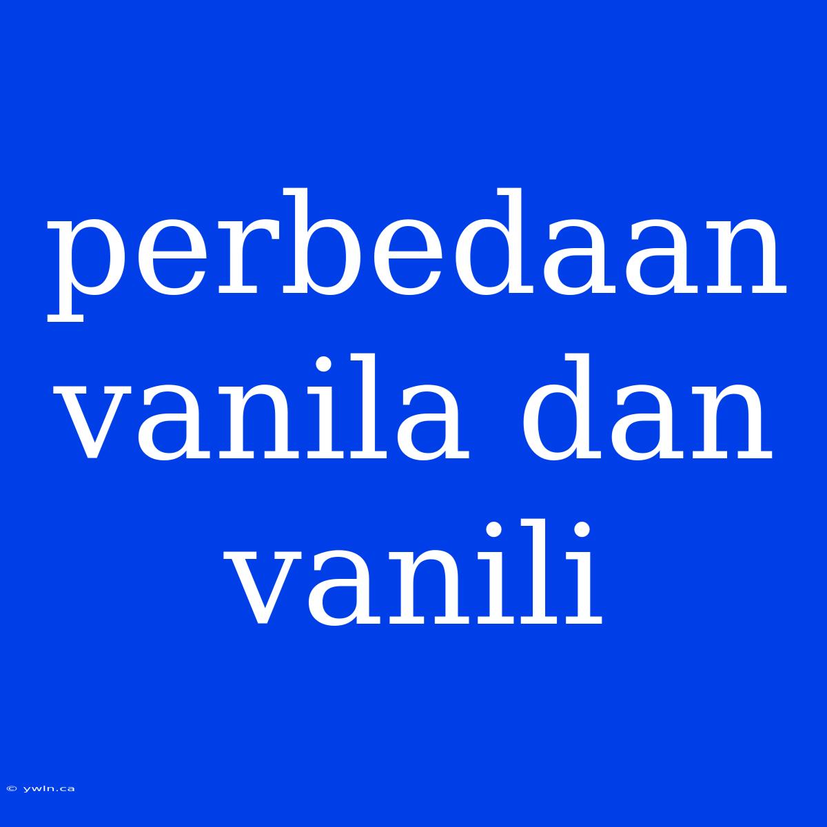 Perbedaan Vanila Dan Vanili