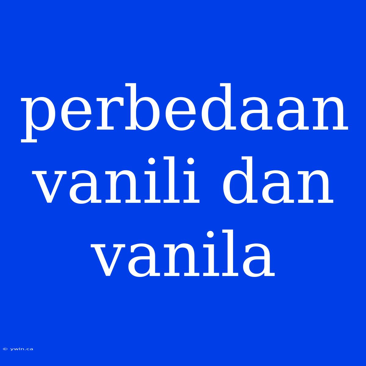 Perbedaan Vanili Dan Vanila