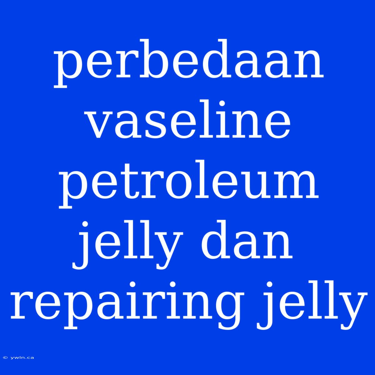 Perbedaan Vaseline Petroleum Jelly Dan Repairing Jelly