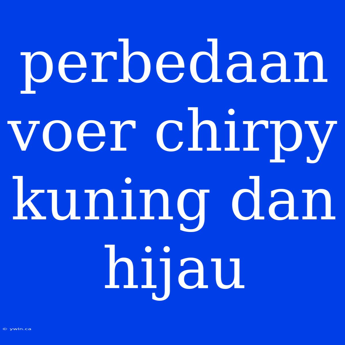 Perbedaan Voer Chirpy Kuning Dan Hijau