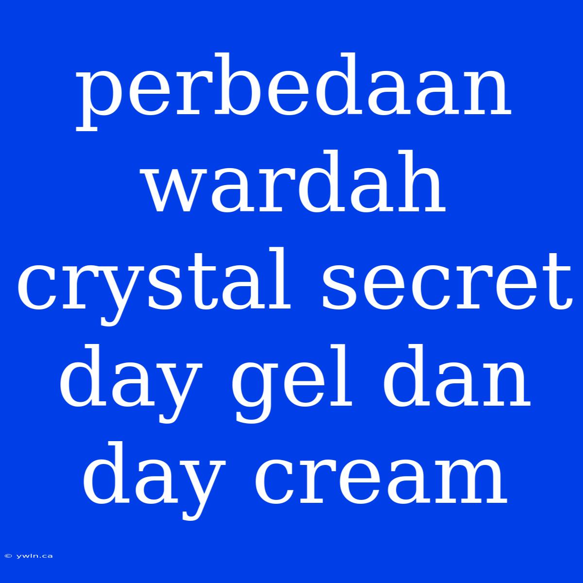 Perbedaan Wardah Crystal Secret Day Gel Dan Day Cream