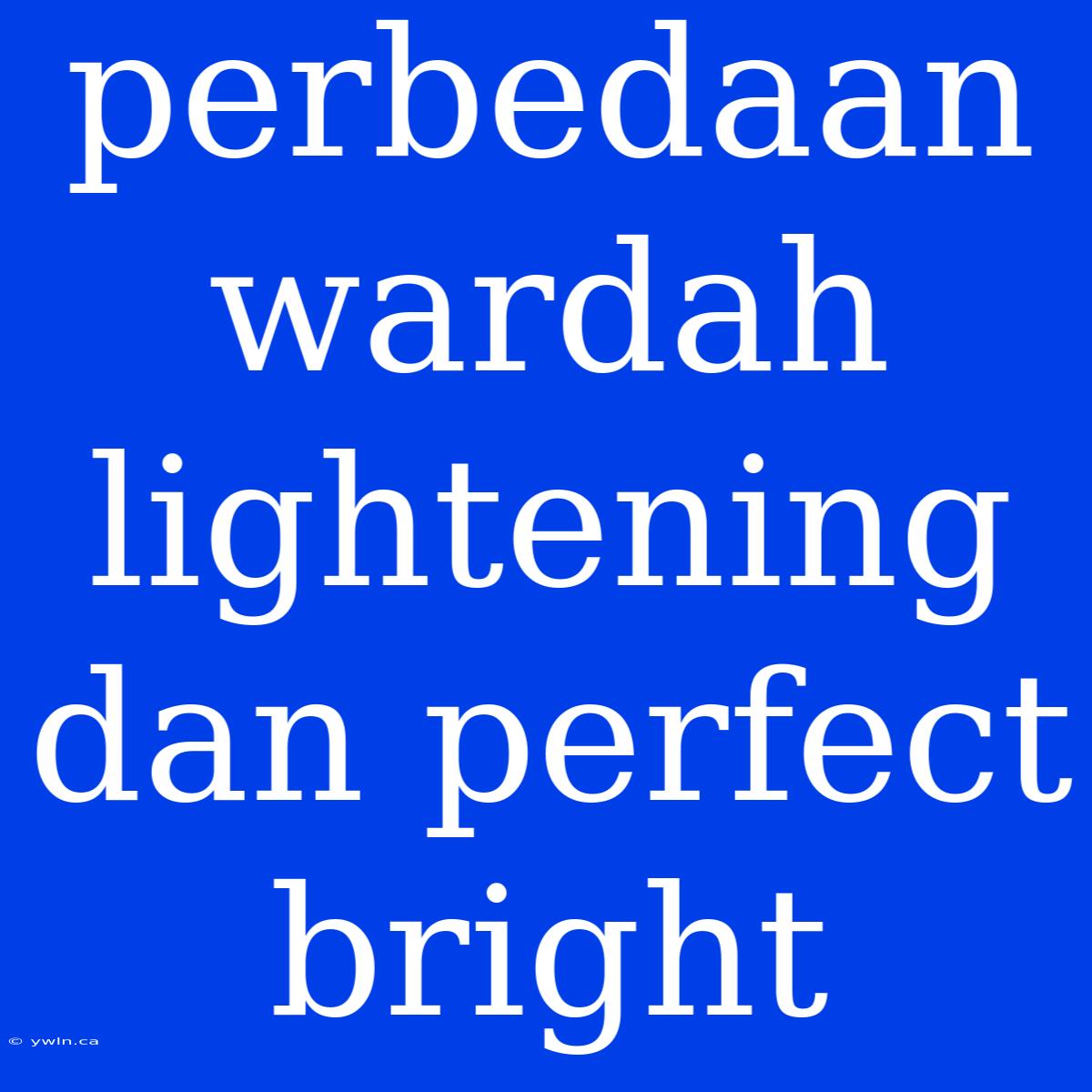 Perbedaan Wardah Lightening Dan Perfect Bright