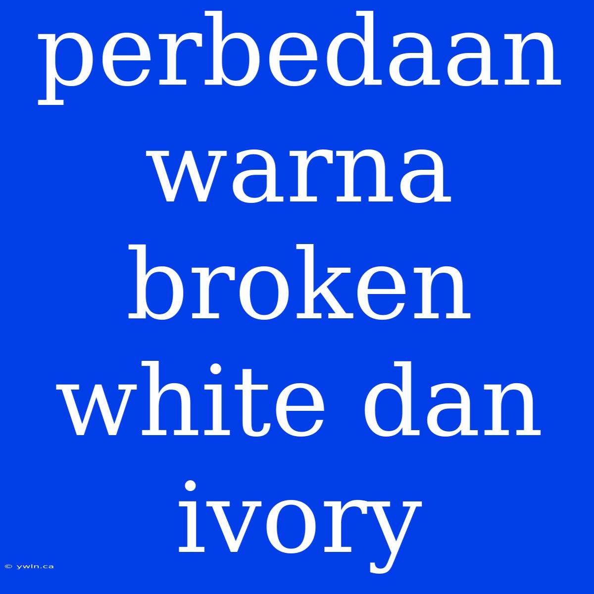 Perbedaan Warna Broken White Dan Ivory