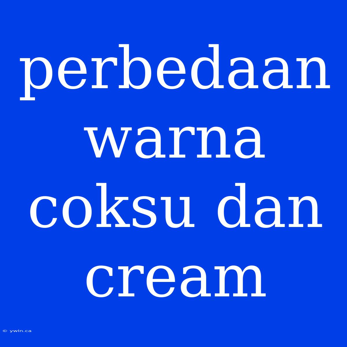 Perbedaan Warna Coksu Dan Cream