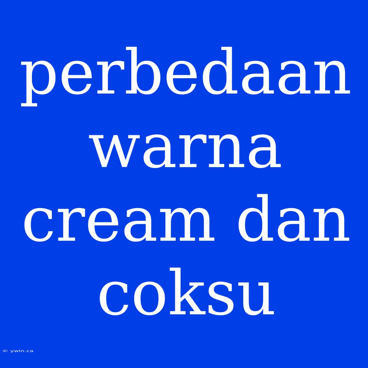 Perbedaan Warna Cream Dan Coksu