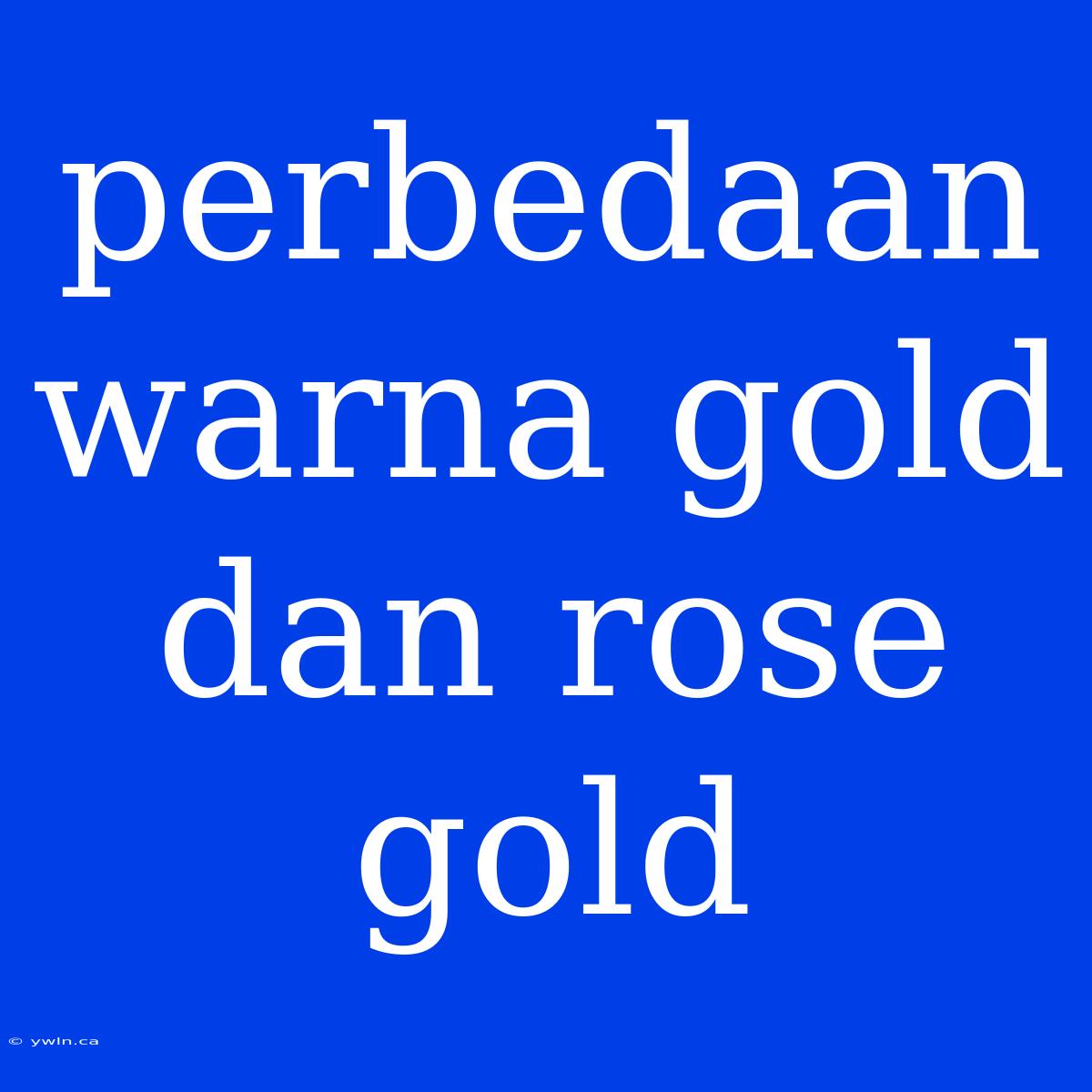 Perbedaan Warna Gold Dan Rose Gold