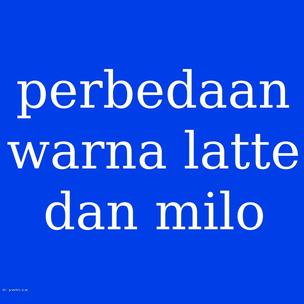 Perbedaan Warna Latte Dan Milo