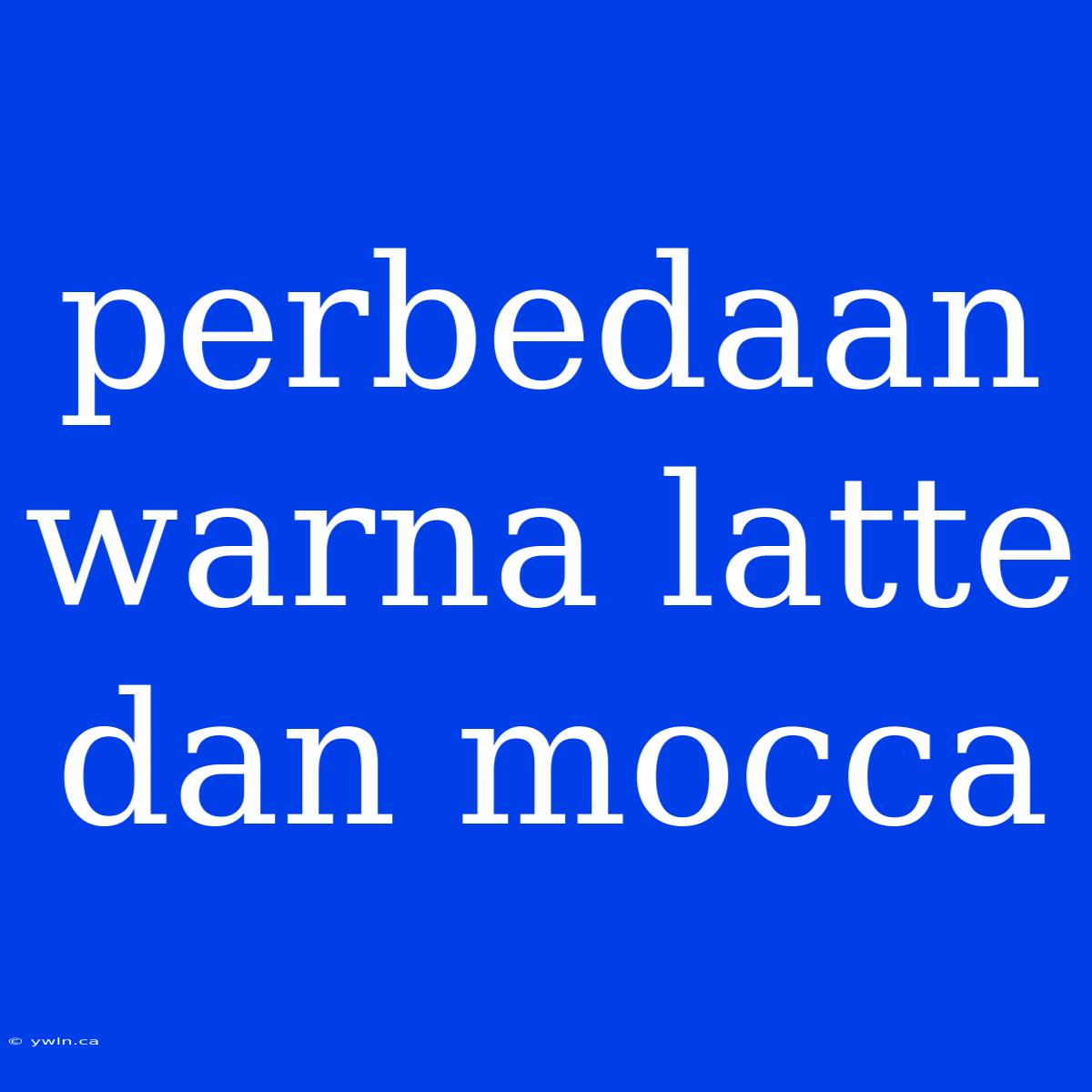 Perbedaan Warna Latte Dan Mocca