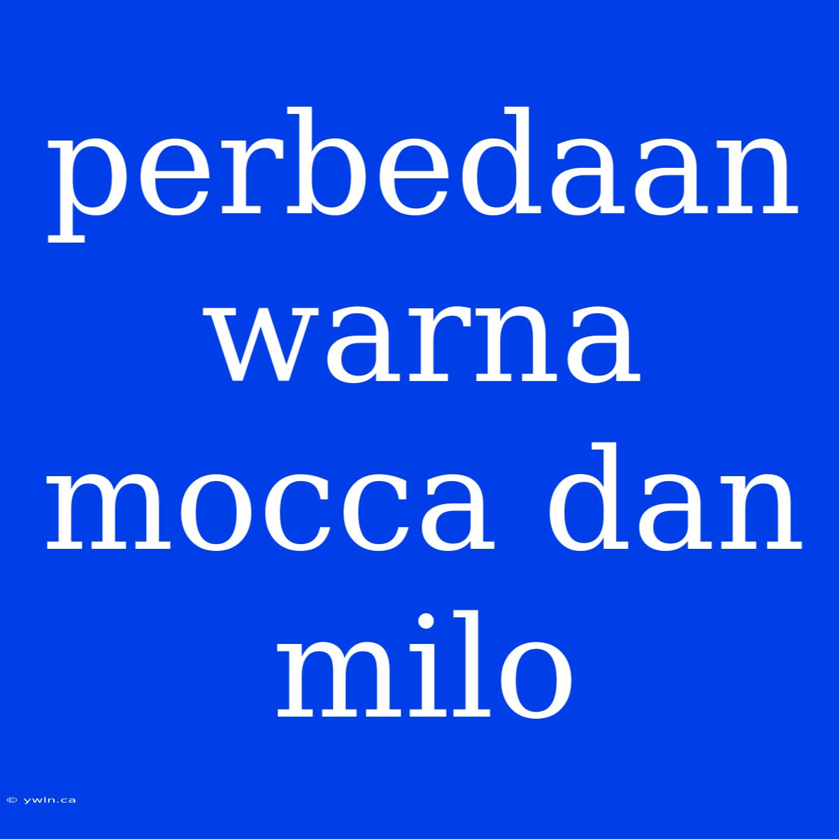 Perbedaan Warna Mocca Dan Milo