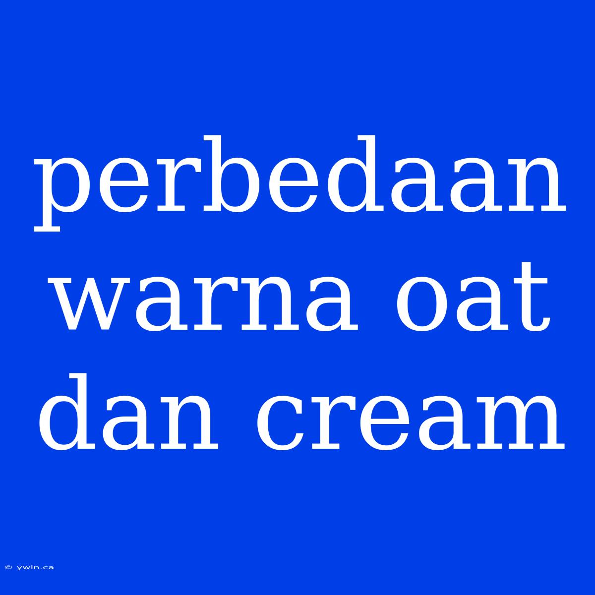 Perbedaan Warna Oat Dan Cream