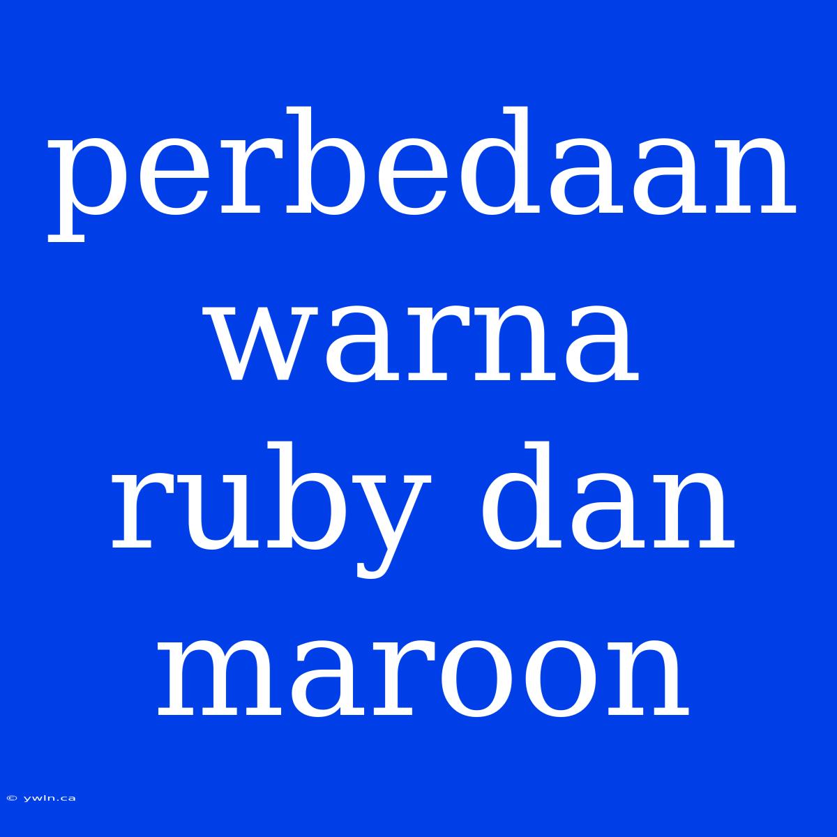 Perbedaan Warna Ruby Dan Maroon