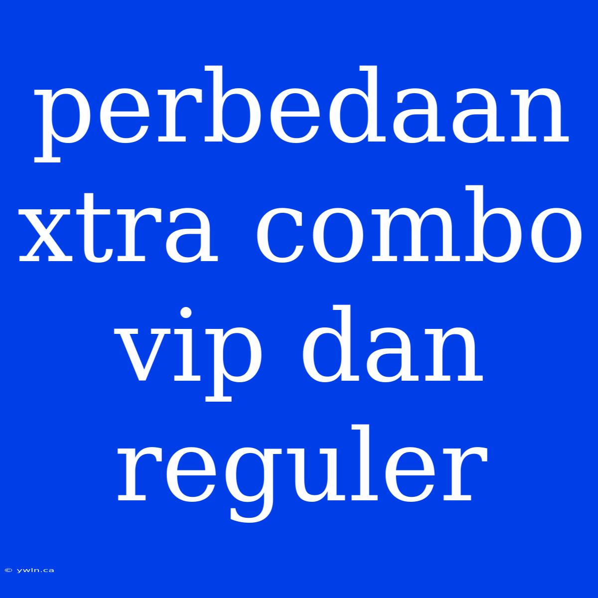 Perbedaan Xtra Combo Vip Dan Reguler