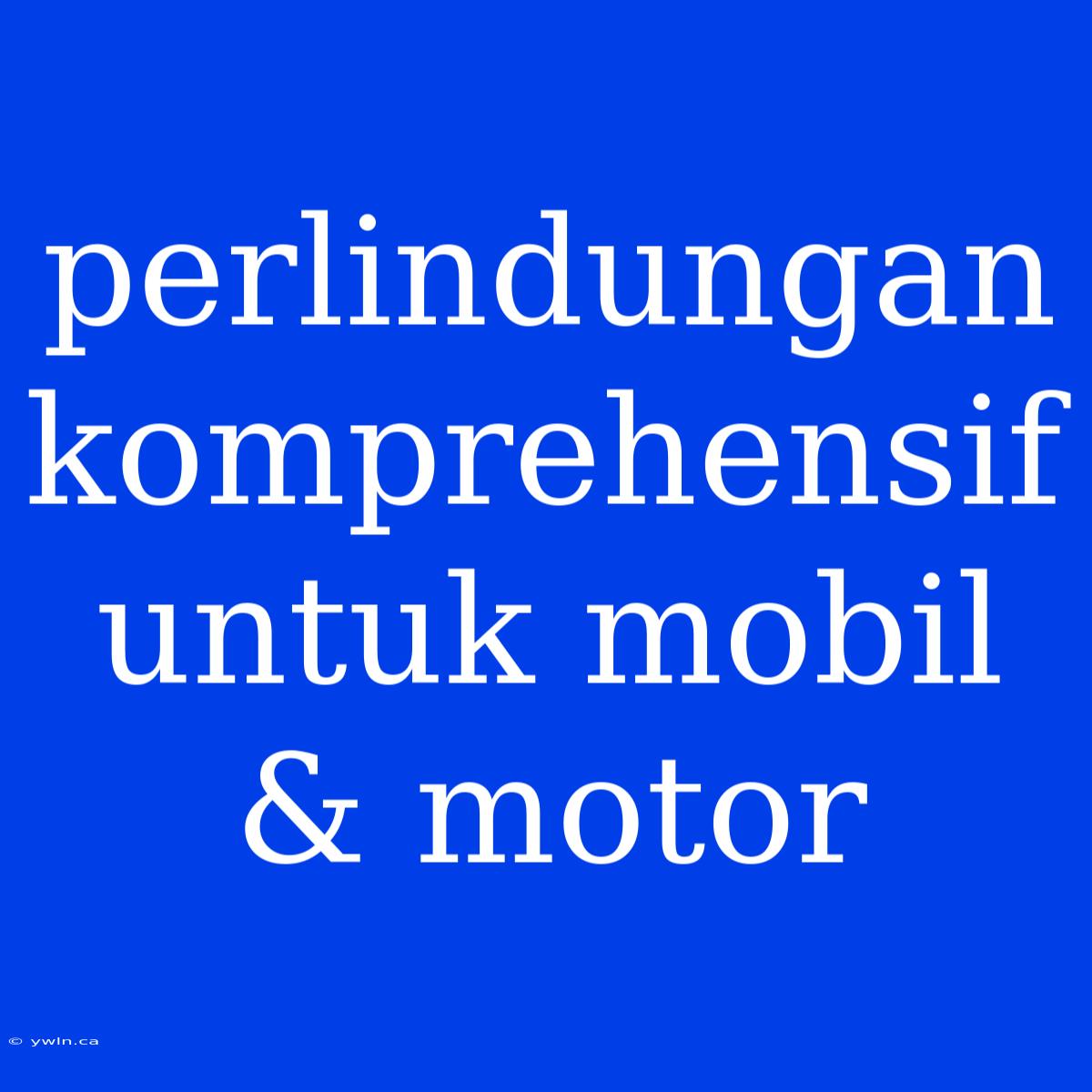 Perlindungan Komprehensif Untuk Mobil & Motor