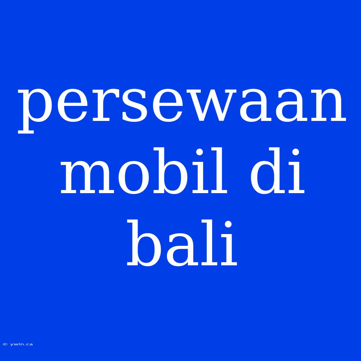 Persewaan Mobil Di Bali