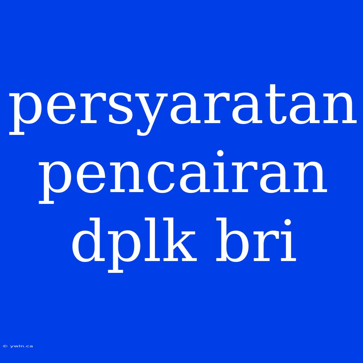 Persyaratan Pencairan Dplk Bri