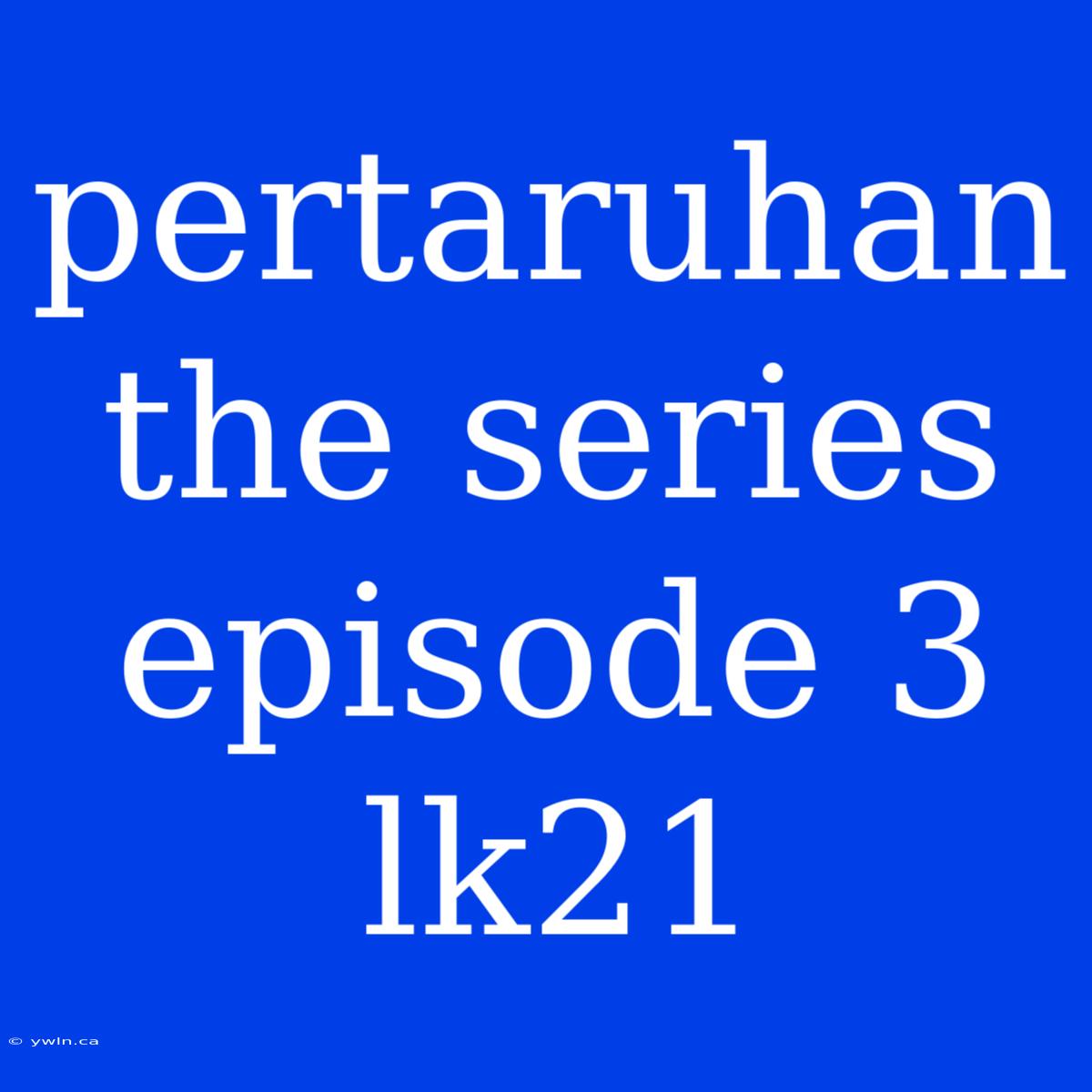 Pertaruhan The Series Episode 3 Lk21