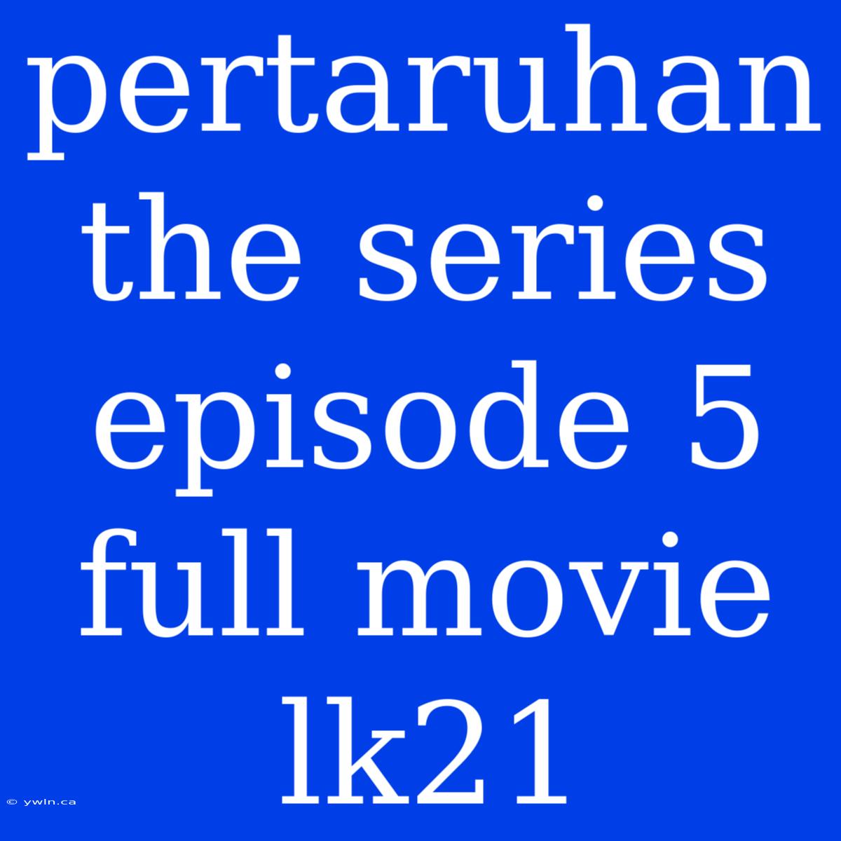 Pertaruhan The Series Episode 5 Full Movie Lk21