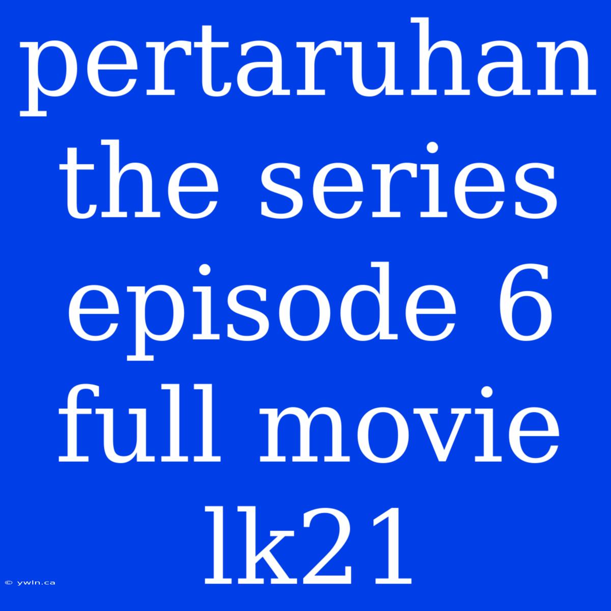 Pertaruhan The Series Episode 6 Full Movie Lk21