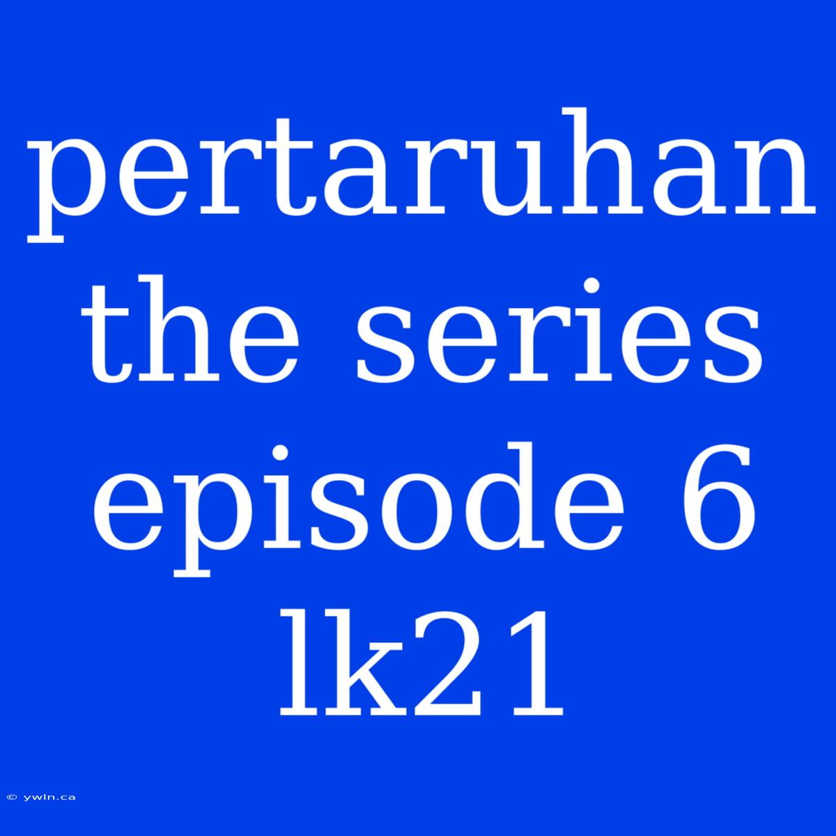 Pertaruhan The Series Episode 6 Lk21