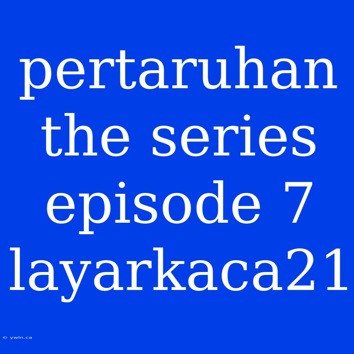 Pertaruhan The Series Episode 7 Layarkaca21