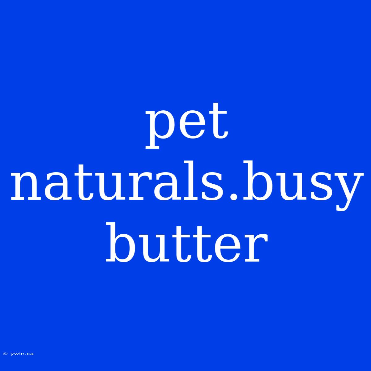 Pet Naturals.busy Butter