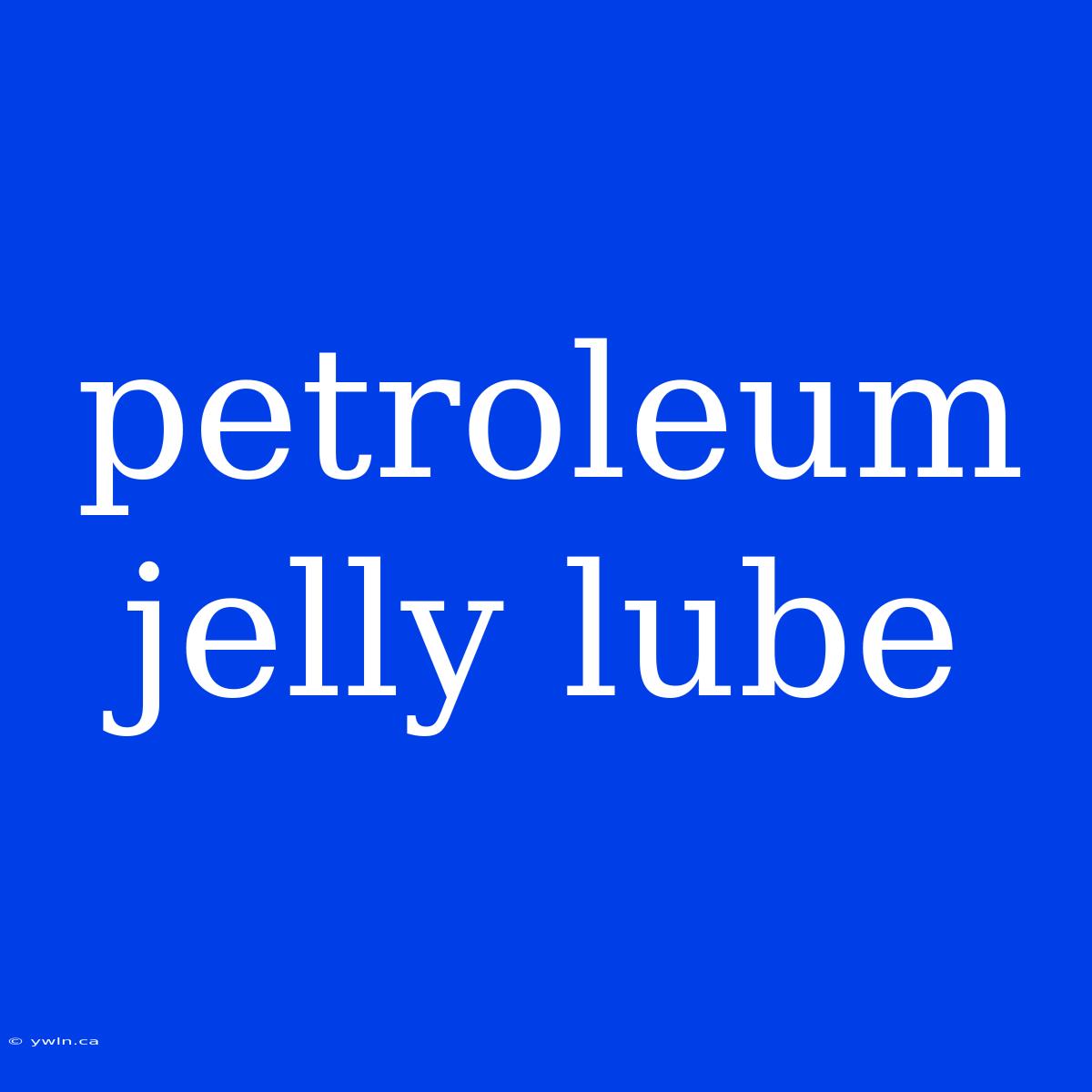 Petroleum Jelly Lube