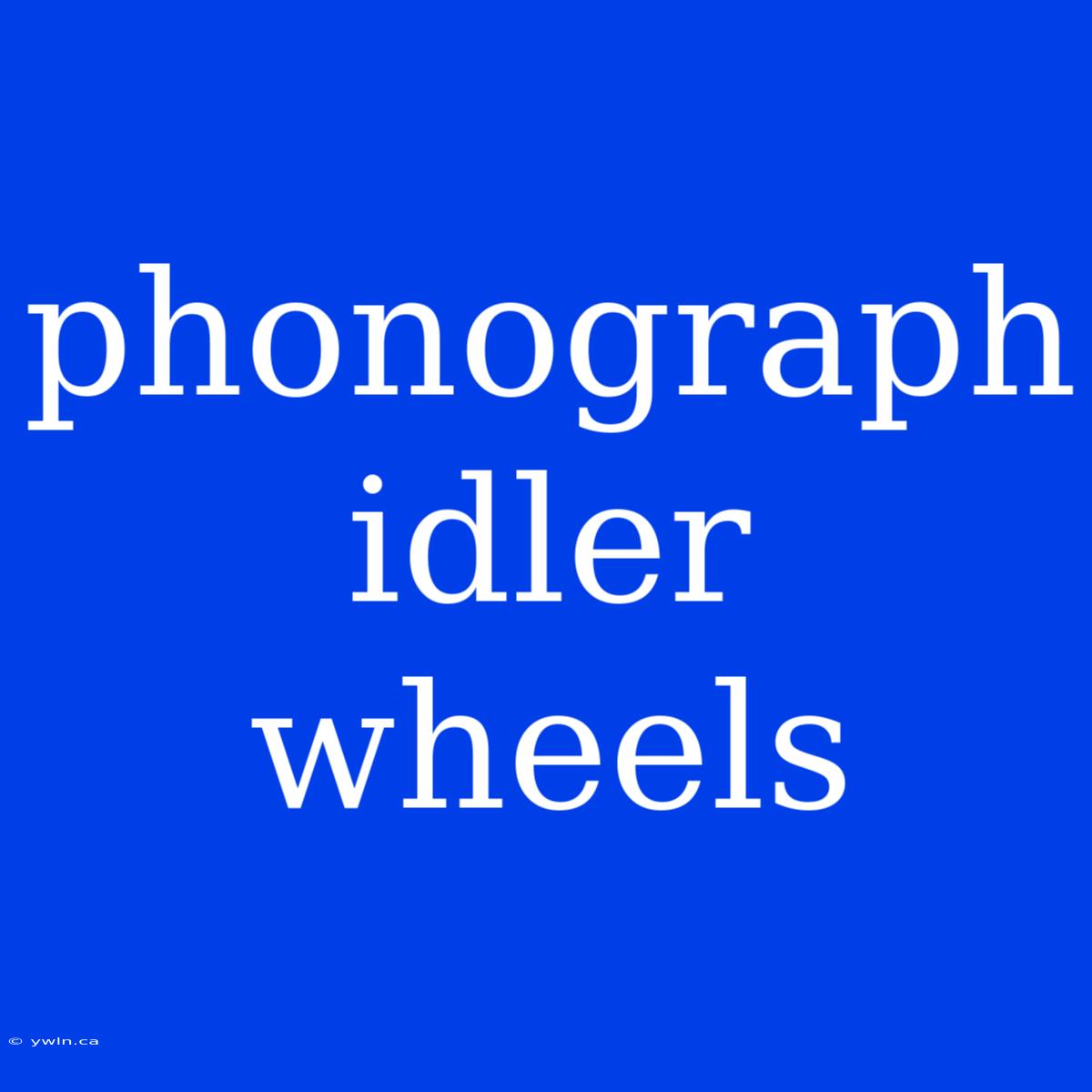 Phonograph Idler Wheels