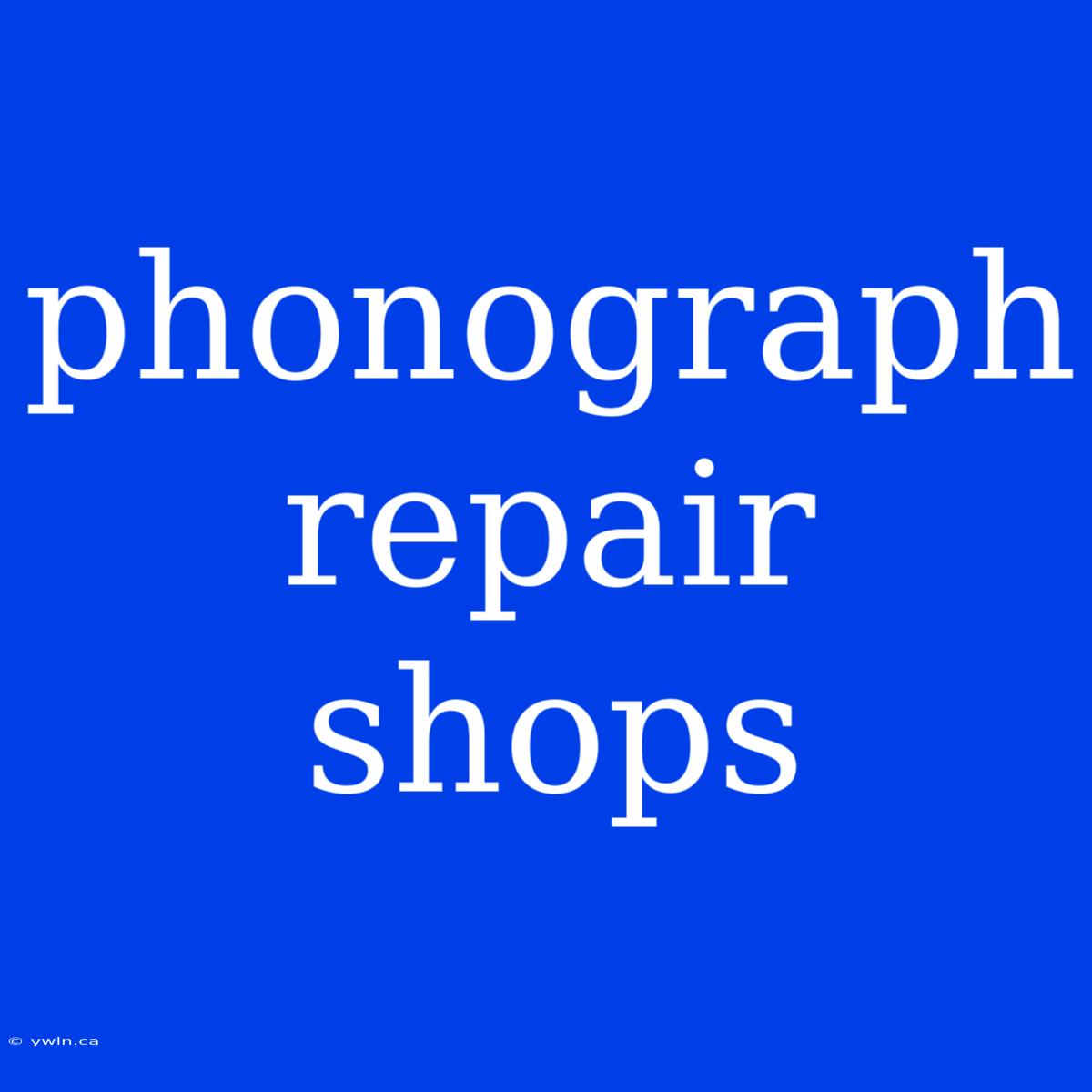 Phonograph Repair Shops