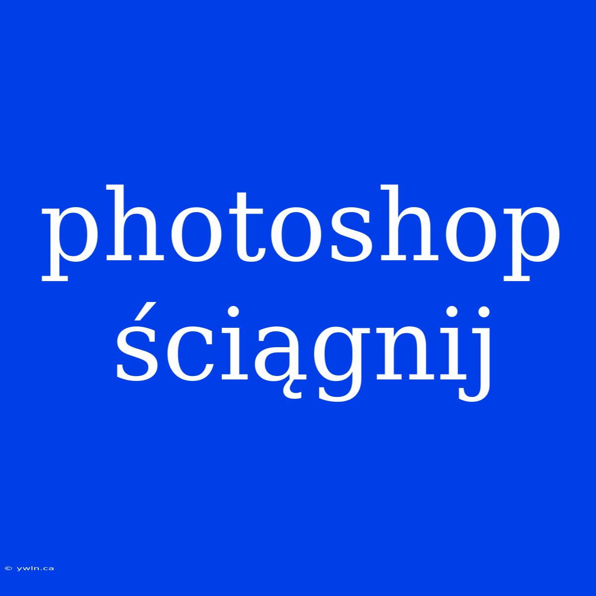 Photoshop Ściągnij