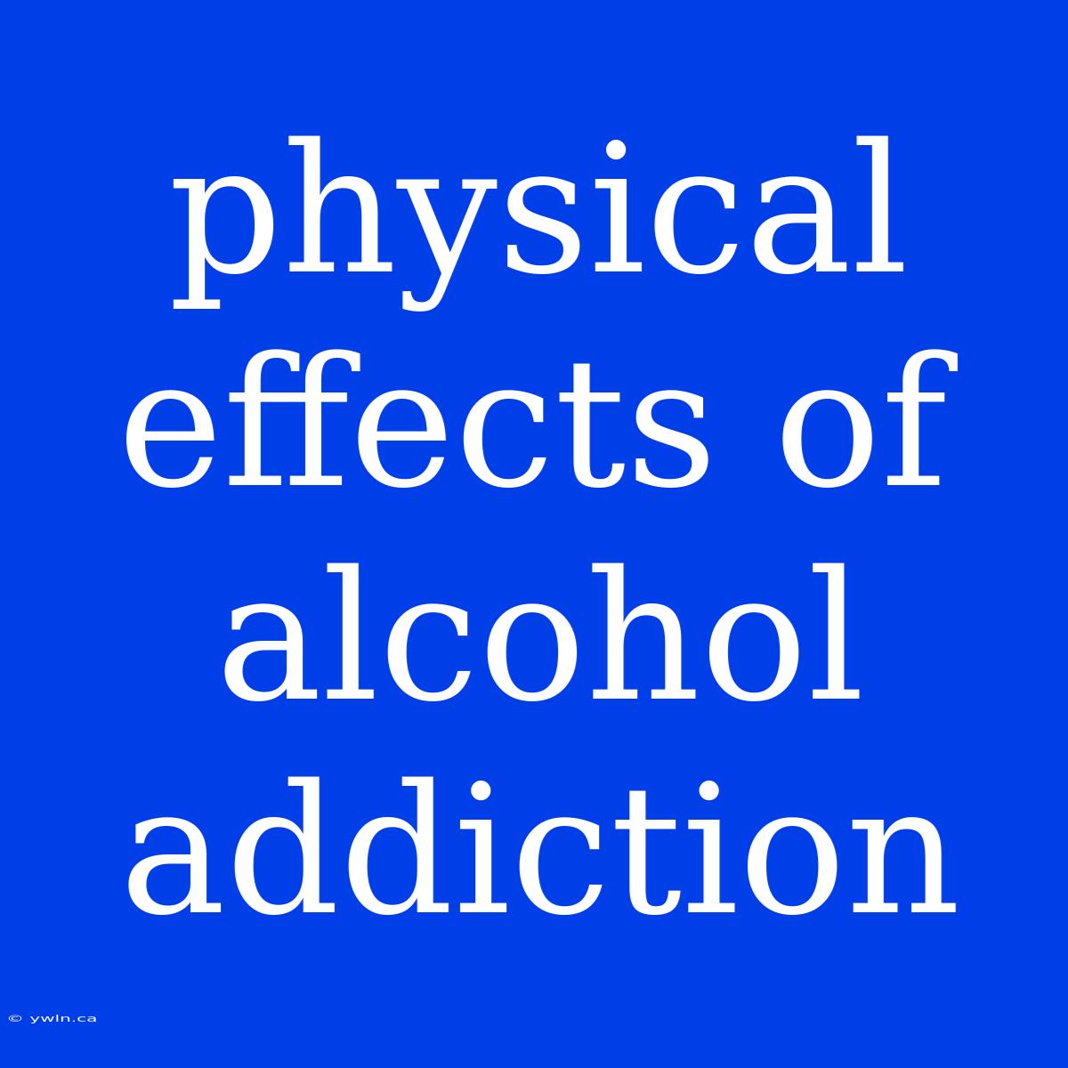 Physical Effects Of Alcohol Addiction