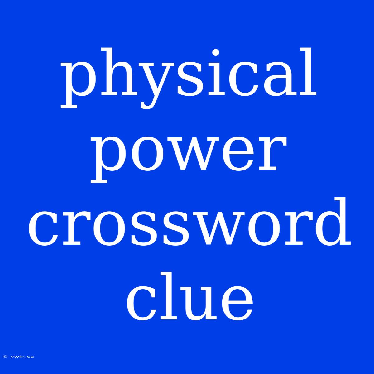 Physical Power Crossword Clue