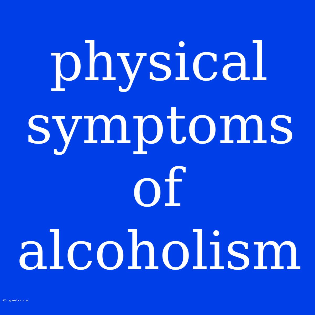 Physical Symptoms Of Alcoholism