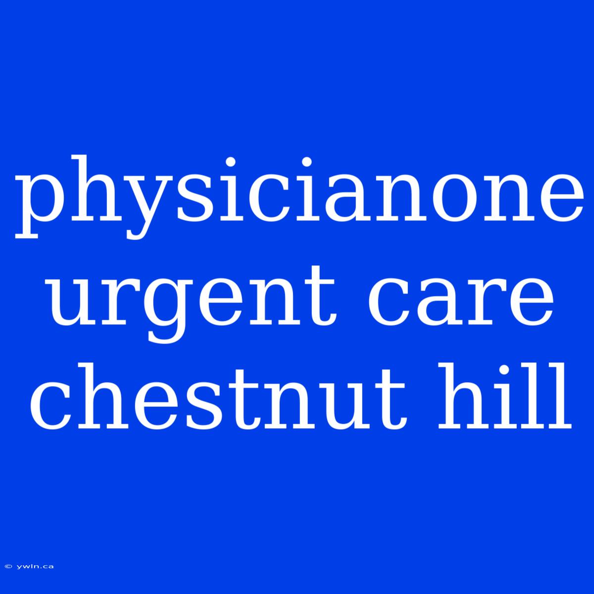 Physicianone Urgent Care Chestnut Hill