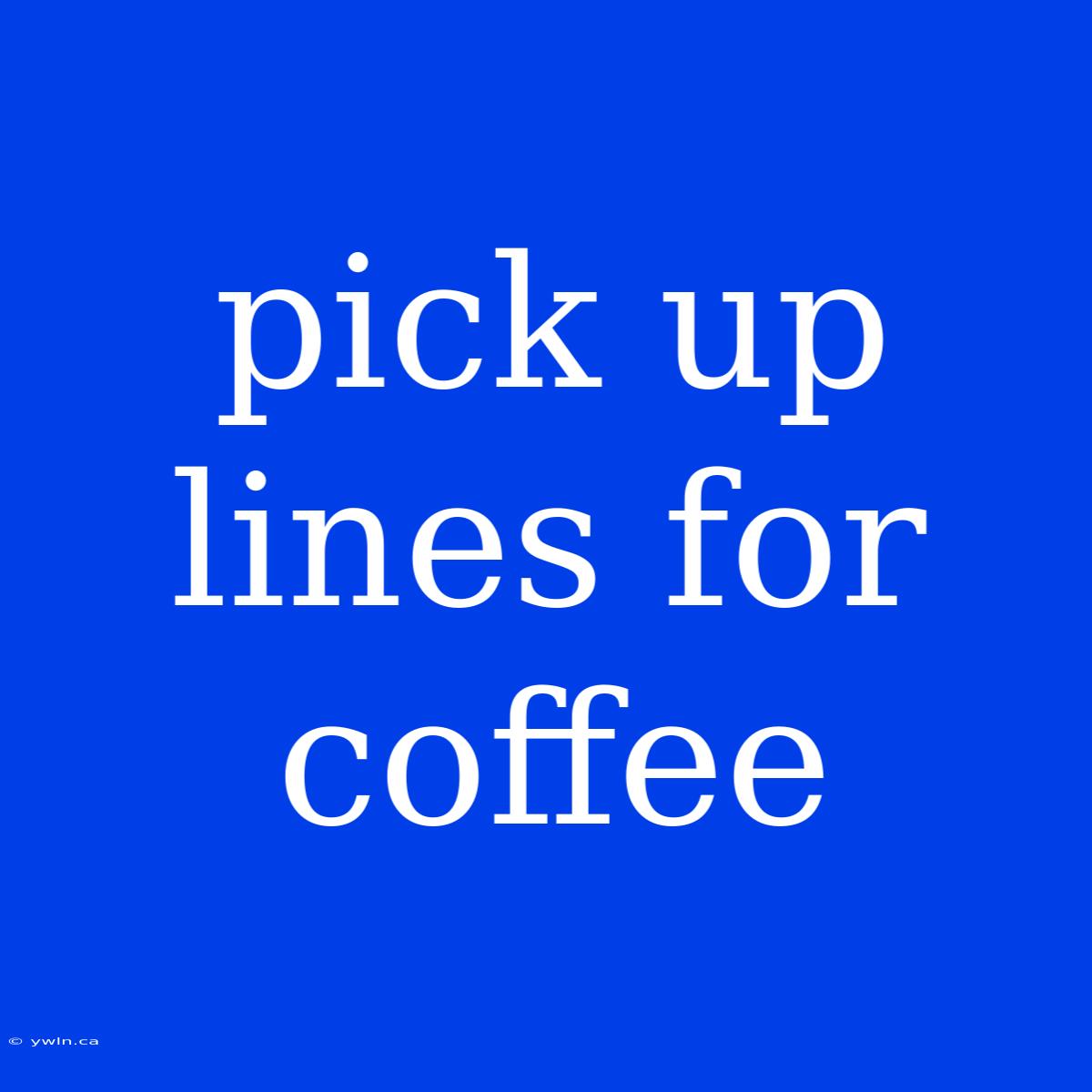 Pick Up Lines For Coffee