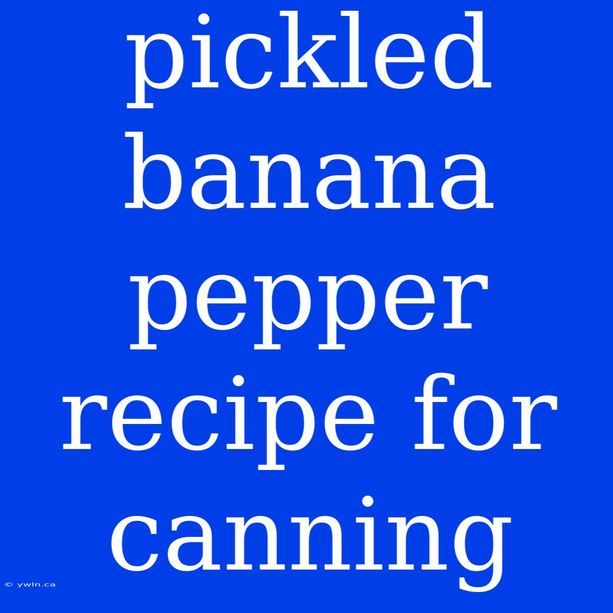 Pickled Banana Pepper Recipe For Canning