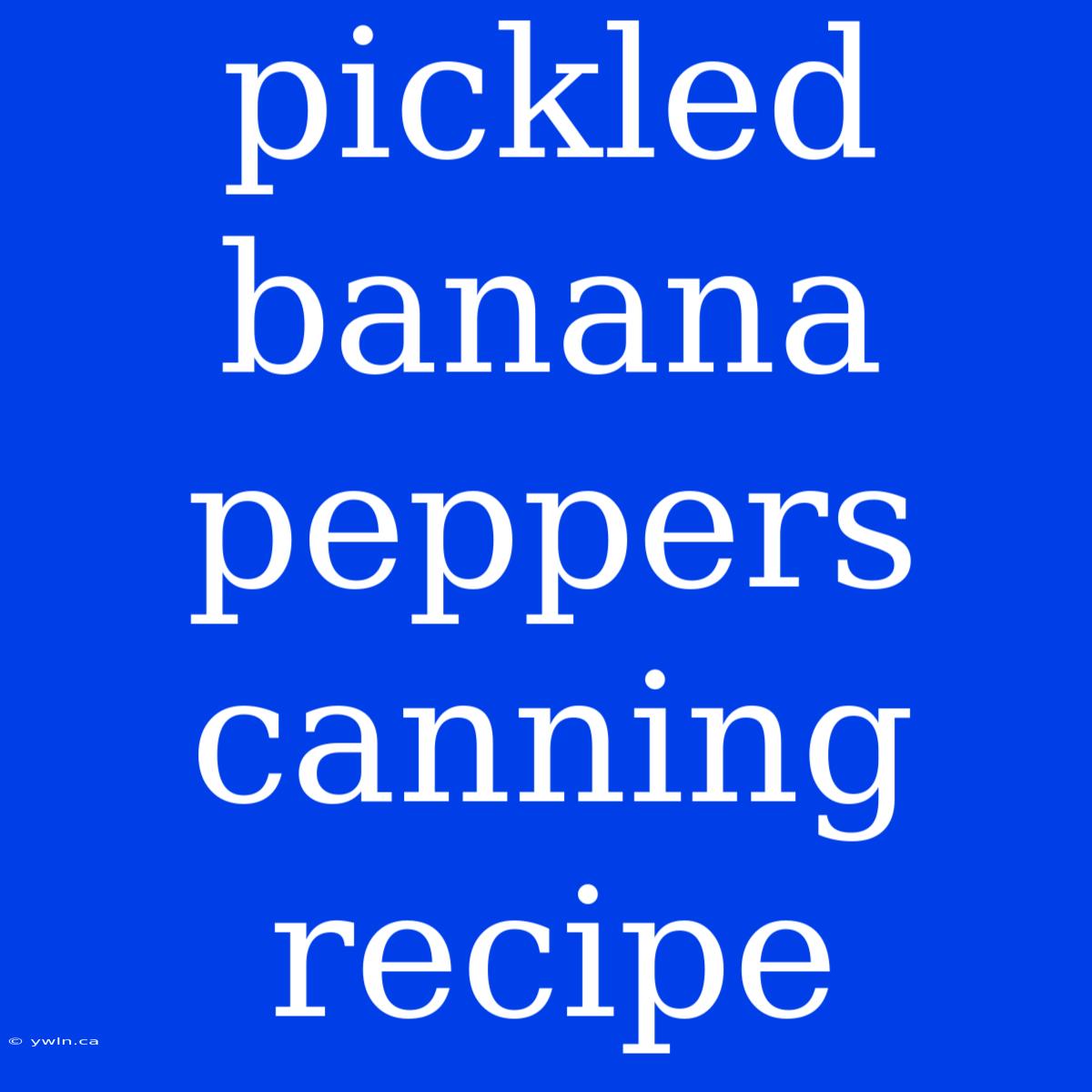 Pickled Banana Peppers Canning Recipe